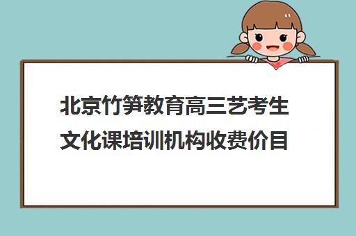 北京竹笋教育高三艺考生文化课培训机构收费价目表(北京十大艺考培训机构)