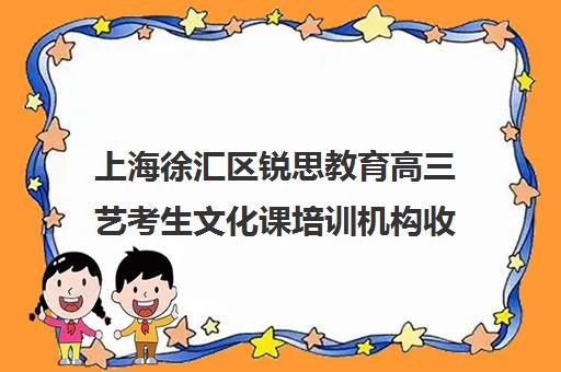 上海徐汇区锐思教育高三艺考生文化课培训机构收费价目表(上海艺考机构哪个最好)