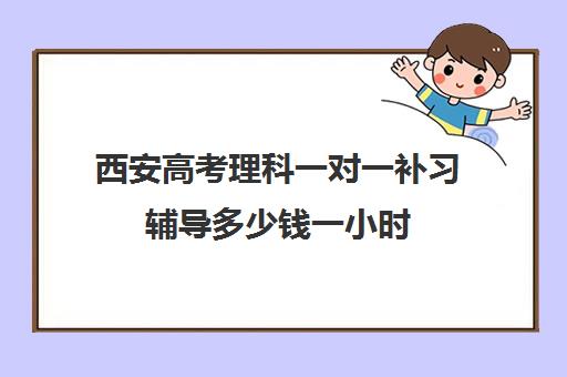 西安高考理科一对一补习辅导多少钱一小时