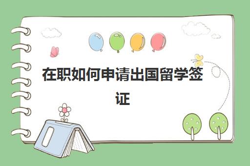 在职如何申请出国留学签证(如何申请公费留学)