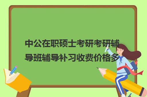 中公在职硕士考研考研辅导班辅导补习收费价格多少钱