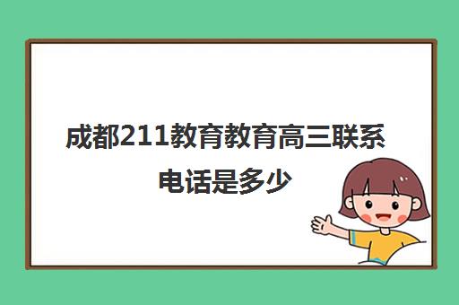 成都211教育教育高三联系电话是多少(四川大学网络教育招生电话号码)