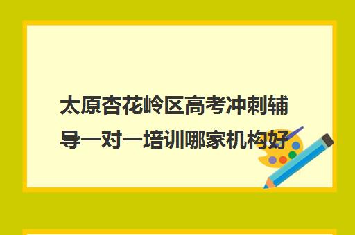 太原杏花岭区高考冲刺辅导一对一培训哪家机构好(太原高三封闭培训学校)