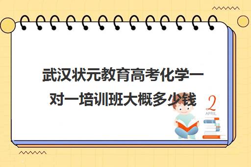 武汉状元教育高考化学一对一培训班大概多少钱(化学一对一补课多少钱)