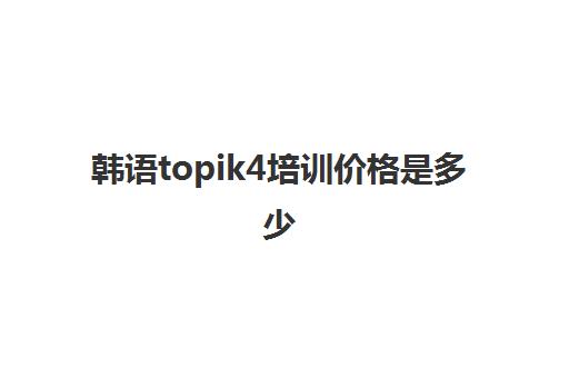 韩语topik4培训价格是多少(topik韩语报名)