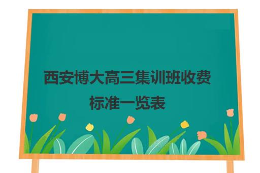 西安博大高三集训班收费标准一览表(高考冲刺班一般收费)