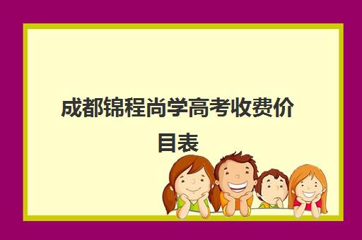 成都锦程尚学高考收费价目表(成都艺考培训机构排名前十)