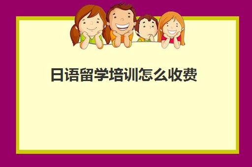 日语留学培训怎么收费(日语班学费一般多少钱)