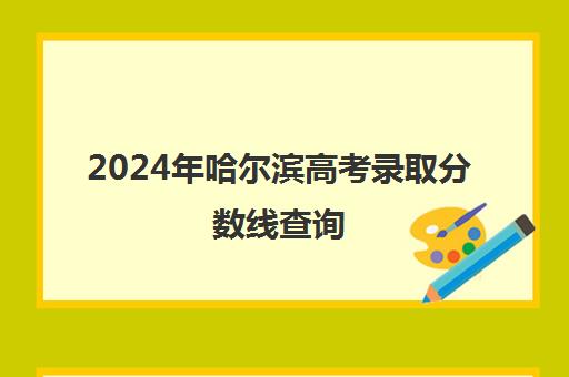 2024年哈尔滨高考录取分数线查询