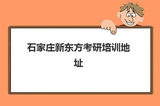 石家庄新东方考研培训地址(石家庄新东方有几个校区)