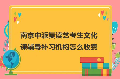 南京中派复读艺考生文化课辅导补习机构怎么收费