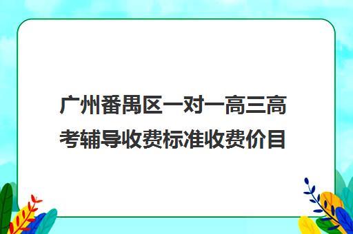 广州番禺区一对一高三高考辅导收费标准收费价目表(高中补课一对一怎么收费)