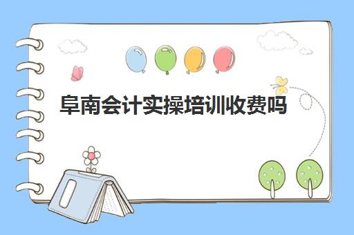 阜南会计实操培训收费吗(会计课程)