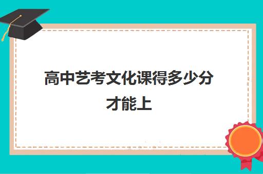 高中艺考文化课得多少分才能上(艺考生文化课分数线是怎样划定)