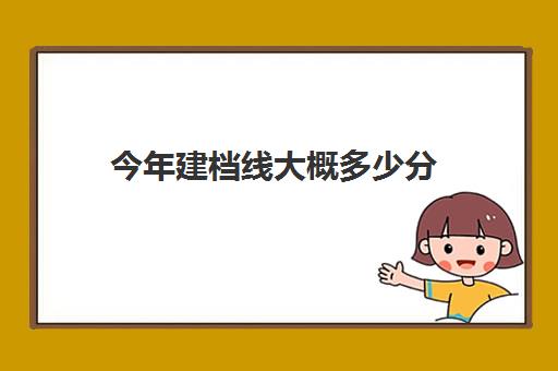 今年建档线大概多少分(建档线和录取分数线的区别)