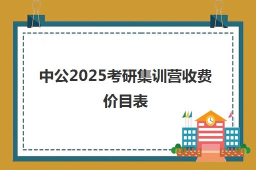 中公2025考研集训营收费价目表（中公培训班价格表官网）