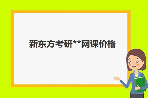 新东方考研**网课价格(新东方考研官网网课)