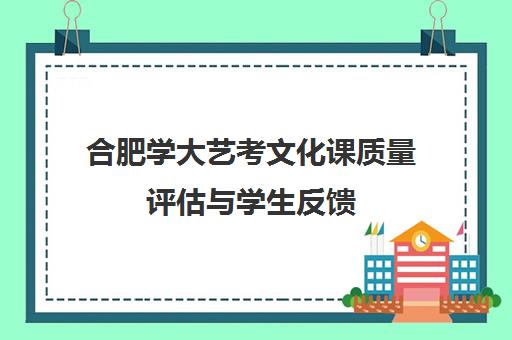 合肥学大艺考文化课质量评估与学生反馈