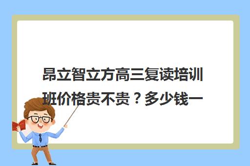 昂立智立方高三复读培训班价格贵不贵？多少钱一年（卓越高考复读多少钱一年）