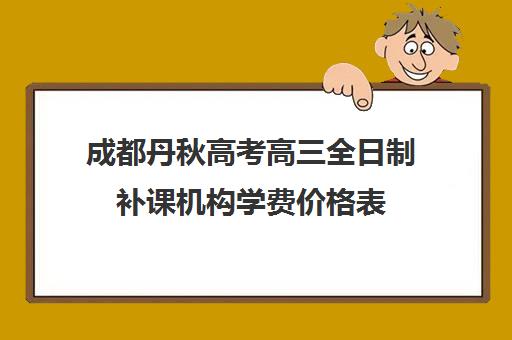 成都丹秋高考高三全日制补课机构学费价格表(成都高三全日制冲刺班哪里好)