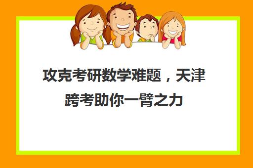 攻克考研数学难题，天津跨考助你一臂之力