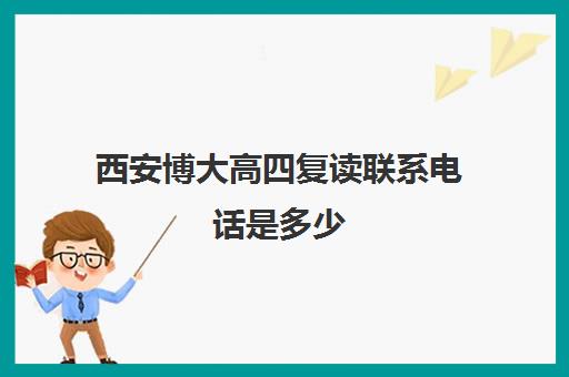 西安博大高四复读联系电话是多少(西安博大男科医院免费咨询)