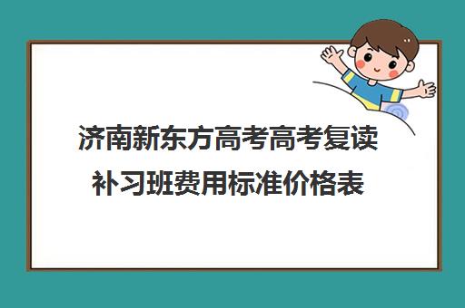 济南新东方高考高考复读补习班费用标准价格表