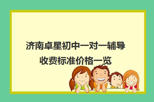 济南卓星初中一对一辅导收费标准价格一览（济南排名前十辅导班）