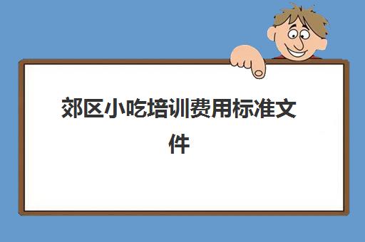 郊区小吃培训费用标准文件(500元小吃培训班)