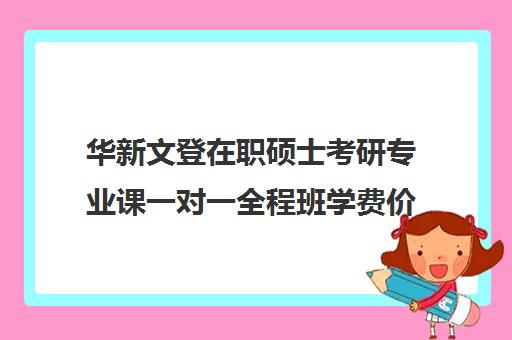 华新文登在职硕士考研专业课一对一全程班学费价格表（在职研究生学费一览）