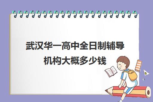 武汉华一高中全日制辅导机构大概多少钱(高考辅导班)