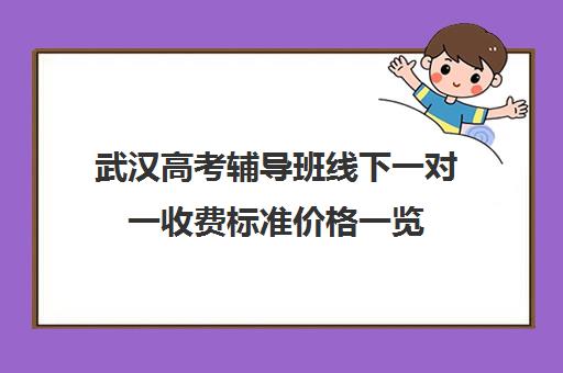 武汉高考辅导班线下一对一收费标准价格一览(武汉高三培训机构排名前十)