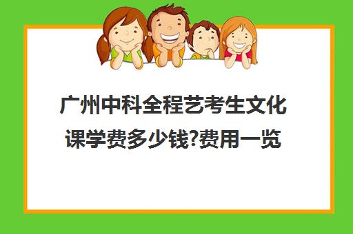 广州中科全程艺考生文化课学费多少钱?费用一览表(广州艺考培训学校前十)