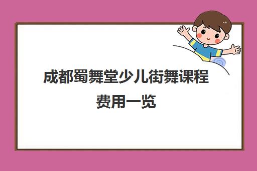 成都蜀舞堂少儿街舞课程费用一览