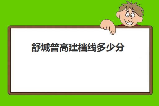 舒城普高建档线多少分(舒城中学统招分数线2024)