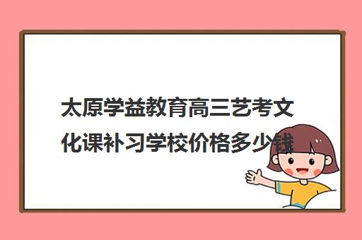 太原学益教育高三艺考文化课补习学校价格多少钱