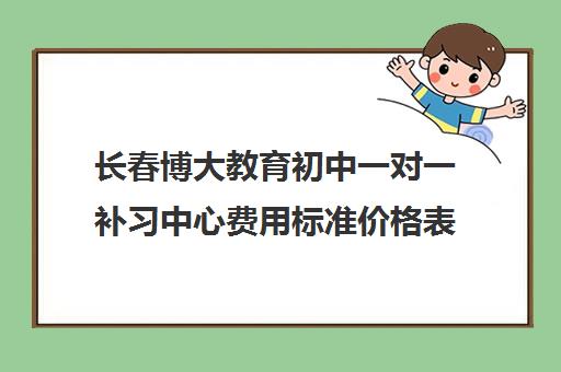 长春博大教育初中一对一补习中心费用标准价格表