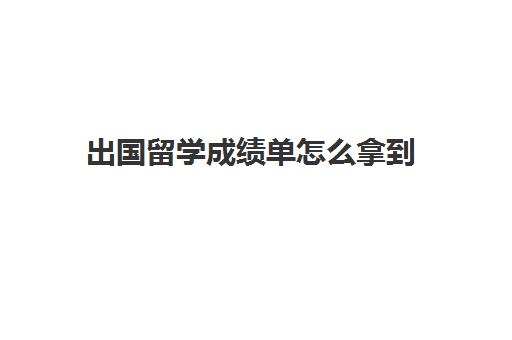 出国留学成绩单怎么拿到(留学申请成绩单需要学校盖章么)