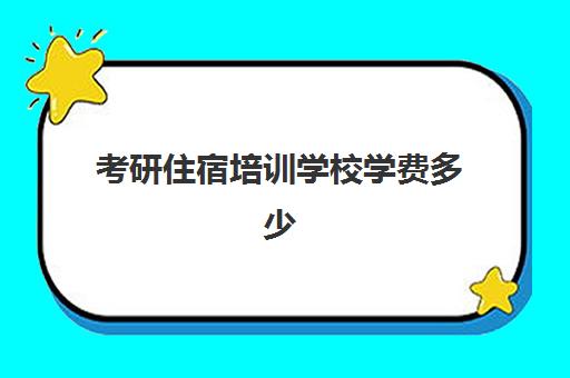 考研住宿培训学校学费多少(考研培训机构收费标准)