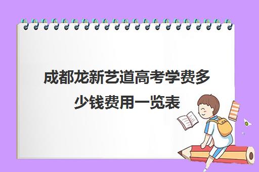 成都龙新艺道高考学费多少钱费用一览表(成都艺考培训机构排名前十)