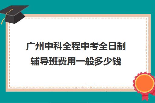 广州中科全程中考全日制辅导班费用一般多少钱(广州中考200多分能上什么技校)