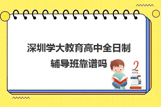 深圳学大教育高中全日制辅导班靠谱吗(深圳高职高考辅导机构哪家好)