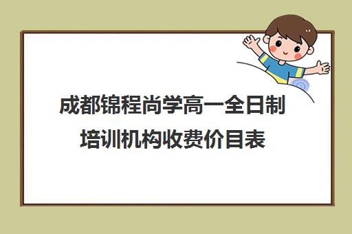 成都锦程尚学高一全日制培训机构收费价目表(成都全日制补课机构收费)