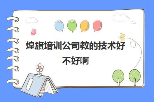 煌旗培训公司教的技术好不好啊