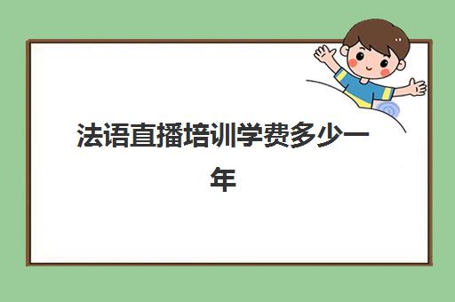 法语直播培训学费多少一年(法语b2要多少学费)