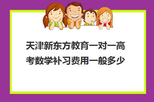 天津新东方教育一对一高考数学补习费用一般多少钱