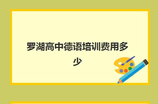 罗湖高中德语培训费用多少(深圳明德高中学费多少)