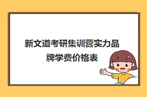 新文道考研集训营实力品牌学费价格表（新文道考研报班价格一览表）