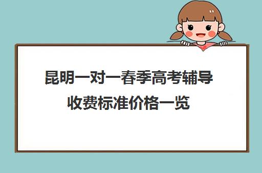 昆明一对一春季高考辅导收费标准价格一览(昆明高考补课机构排名)