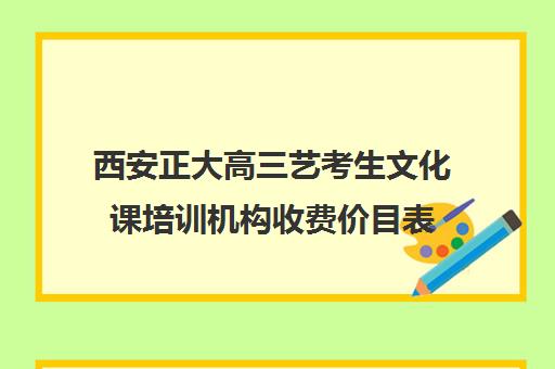 西安正大高三艺考生文化课培训机构收费价目表(西安十大艺考培训机构)